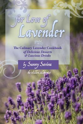 For Love of Lavender: The Culinary Lavender Cookbook of Delicious Desserts & Luscious Drinks