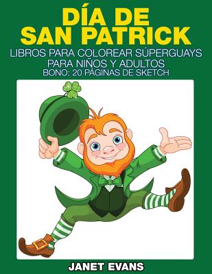 Dia de San Patrick: Libros Para Colorear Superguays Para Ninos y Adultos (Bono: 20 Paginas de Sketch)