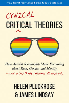 Cynical Theories: How Activist Scholarship Made Everything about Race, Gender, and Identity--And Why This Harms Everybody