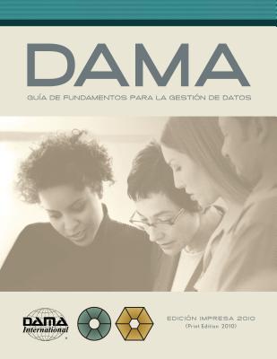 The DAMA Guide to the Data Management Body of Knowledge (DAMA-DMBOK) Spanish Edition: Versión en español de la Guía DAMA de los fundamentos para la ge