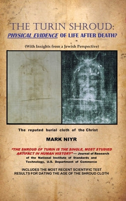 The Turin Shroud: Physical Evidence of Life After Death?: (With Insights from a Jewish Perspective)