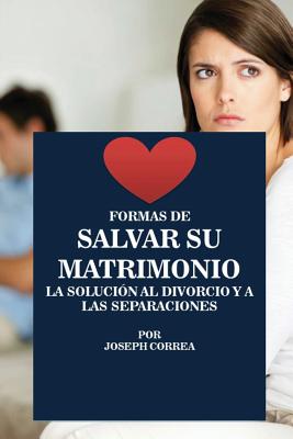 Formas de Salvar su Matrimonio: La Solución al Divorcio y a las Separaciones