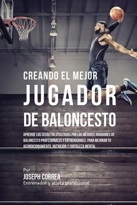 Creando el Mejor Jugador de Baloncesto: Aprende los secretos y trucos utilizados por los mejores Jugador de Baloncestos profesionales y entrenadores,