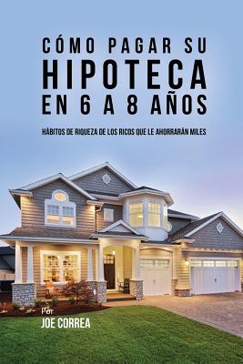 Cómo pagar su hipoteca en 6 a 8 años: Hábitos de riqueza de los ricos que le ahorrarán miles