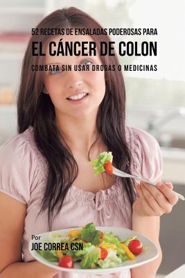 52 Recetas de Ensaladas Poderosas Para el Cáncer de Colon: Combata Sin Usar Drogas o Medicinas