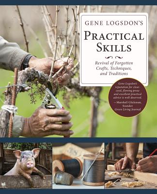 Gene Logsdon's Practical Skills: A Revival of Forgotten Crafts, Techniques, and Traditions