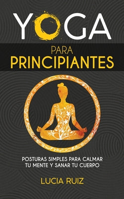 Yoga para principiantes: Posturas simples para calmar tu mente y sanar tu cuerpo