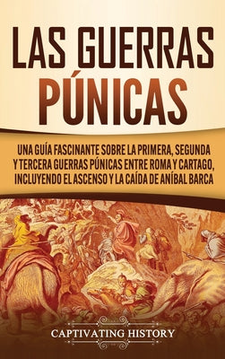 Las Guerras Púnicas: Una Guía Fascinante sobre la Primera, Segunda y Tercera Guerras Púnicas entre Roma y Cartago, incluyendo el Ascenso y