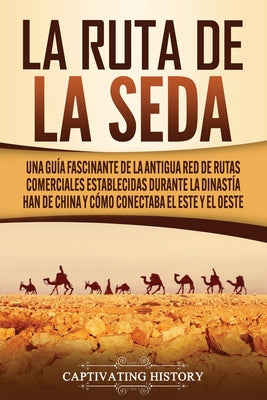 La Ruta de la Seda: Una guía fascinante de la antigua red de rutas comerciales establecidas durante la dinastía Han de China y cómo conect