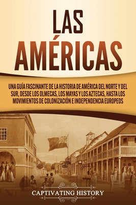 Las Américas: Una guía fascinante de la historia de América del Norte y del Sur, desde los olmecas, los mayas y los aztecas, hasta l