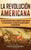 La Revolución americana: Una guía fascinante sobre la guerra de Independencia de Estados Unidos y su lucha por la independencia de Gran Bretaña