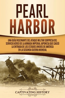 Pearl Harbor: Una Guía Fascinante del Ataque Militar Sorpresa del Servicio Aéreo de la Armada Imperial Japonesa que Causó la Entrada