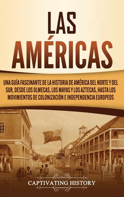 Las Américas: Una guía fascinante de la historia de América del Norte y del Sur, desde los olmecas, los mayas y los aztecas, hasta l