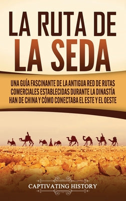 La Ruta de la Seda: Una guía fascinante de la antigua red de rutas comerciales establecidas durante la dinastía Han de China y cómo conect