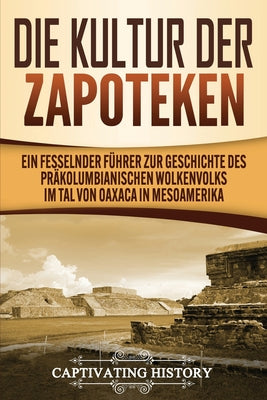 Die Kultur der Zapoteken: Ein fesselnder Führer zur Geschichte des präkolumbianischen Wolkenvolks im Tal von Oaxaca in Mesoamerika