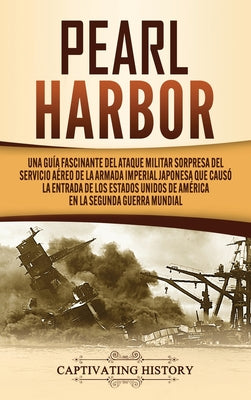 Pearl Harbor: Una Guía Fascinante del Ataque Militar Sorpresa del Servicio Aéreo de la Armada Imperial Japonesa que Causó la Entrada