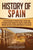 History of Spain: A Captivating Guide to Spanish History, Starting from Roman Hispania through the Visigoths, the Spanish Empire, the Bo