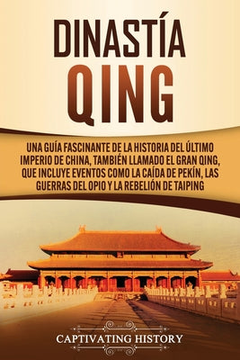 Dinastía Qing: Una guía fascinante de la historia del último imperio de China, también llamado el Gran Qing, que incluye eventos como