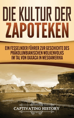 Die Kultur der Zapoteken: Ein fesselnder Führer zur Geschichte des präkolumbianischen Wolkenvolks im Tal von Oaxaca in Mesoamerika