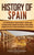 History of Spain: A Captivating Guide to Spanish History, Starting from Roman Hispania through the Visigoths, the Spanish Empire, the Bo