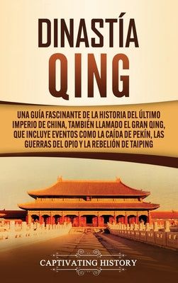 Dinastía Qing: Una guía fascinante de la historia del último imperio de China, también llamado el Gran Qing, que incluye eventos como