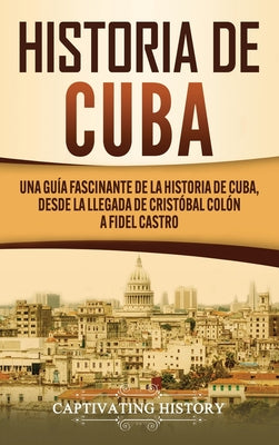 Historia de Cuba: Una guía fascinante de la historia de Cuba, desde la llegada de Cristóbal Colón a Fidel Castro