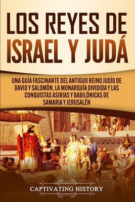 Los Reyes de Israel y Judá: Una guía fascinante del antiguo reino judío de David y Salomón, la monarquía dividida y las conquistas asirias y babil