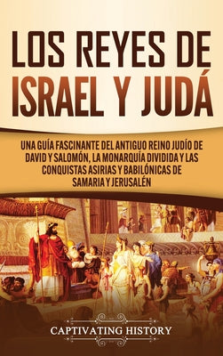 Los Reyes de Israel y Judá: Una guía fascinante del antiguo reino judío de David y Salomón, la monarquía dividida y las conquistas asirias y babil