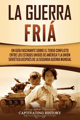 La Guerra Fría: Un Guía Fascinante sobre el tenso conflicto entre los Estados Unidos de América y la Unión Soviética Después de la Seg