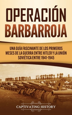 Operación Barbarroja: Una Guía Fascinante de los Primeros Meses de la Guerra entre Hitler y la Unión Soviética entre 1941-1945