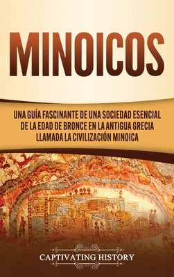 Minoicos: Una guía fascinante de una sociedad esencial de la Edad de Bronce en la antigua Grecia llamada la civilización minoica