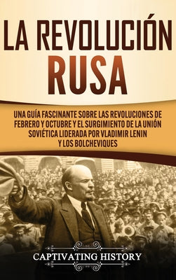 La Revolución Rusa: Una Guía Fascinante sobre las Revoluciones de Febrero y Octubre y el Surgimiento de la Unión Soviética Liderada por Vl