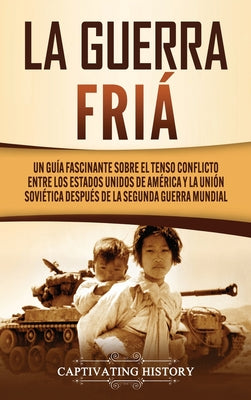 La Guerra Fría: Un Guía Fascinante sobre el tenso conflicto entre los Estados Unidos de América y la Unión Soviética Después de la Seg