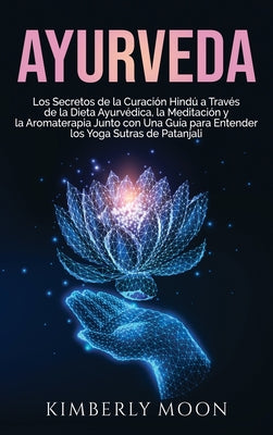 Ayurveda: Los secretos de la curación hindú a través de la dieta ayurvédica, la meditación y la aromaterapia junto con una guía