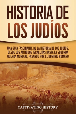 Historia de los judíos: Una guía fascinante de la historia de los judíos, desde los antiguos israelitas hasta la Segunda Guerra Mundial, pasan