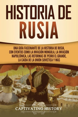 Historia de Rusia: Una guía fascinante de la historia de Rusia, con eventos como la invasión mongola, la invasión napoleónica, las reform