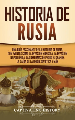 Historia de Rusia: Una guía fascinante de la historia de Rusia, con eventos como la invasión mongola, la invasión napoleónica, las reform