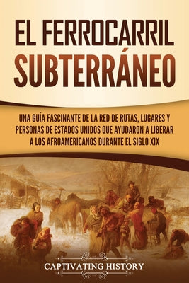 El ferrocarril subterráneo: Una guía fascinante de la red de rutas, lugares y personas de Estados Unidos que ayudaron a liberar a los afroamerican