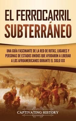 El ferrocarril subterráneo: Una guía fascinante de la red de rutas, lugares y personas de Estados Unidos que ayudaron a liberar a los afroamerican