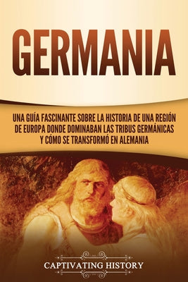 Germania: Una Guía Fascinante sobre la Historia de una Región de Europa Donde Dominaban las Tribus Germánicas y Cómo se Transfor