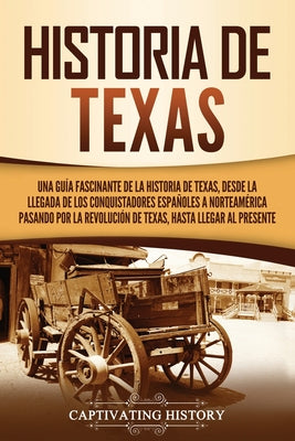 Historia de Texas: Una guía fascinante de la historia de Texas, desde la llegada de los conquistadores españoles a Norteamérica pasando p