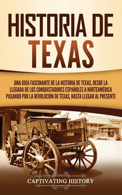 Historia de Texas: Una guía fascinante de la historia de Texas, desde la llegada de los conquistadores españoles a Norteamérica pasando p