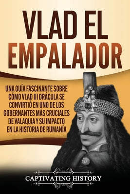 Vlad el Empalador: Una guía fascinante sobre cómo Vlad III Drácula se convirtió en uno de los gobernantes más cruciales de Valaquia y su