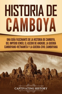 Historia de Camboya: Una guía fascinante de la historia de Camboya, del Imperio jemer, el asedio de Angkor, la guerra camboyano-vietnamita