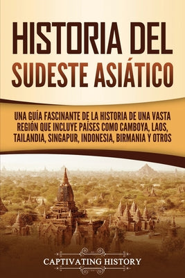 Historia del Sudeste Asiático: Una guía fascinante de la historia de una vasta región que incluye países como Camboya, Laos, Tailandia, Singapur, Ind