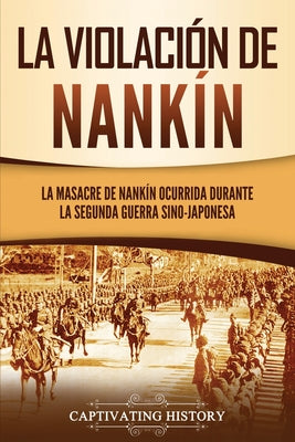 La violación de Nankín: La masacre de Nankín ocurrida durante la segunda guerra sino-japonesa