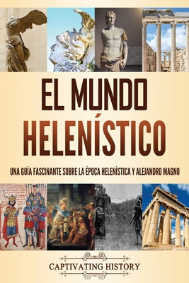 El mundo helenístico: Una guía fascinante sobre la época helenística y Alejandro Magno