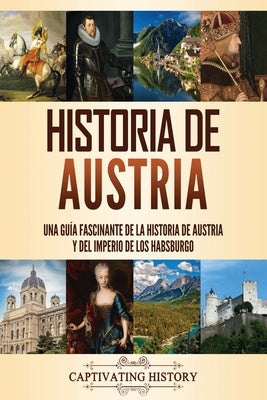 Historia de Austria: Una guía fascinante de la historia de Austria y del Imperio de los Habsburgo