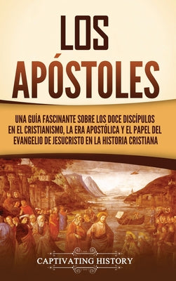 Los apóstoles: Una guía fascinante sobre los doce discípulos en el cristianismo, la era apostólica y el papel del Evangelio de Jesucr