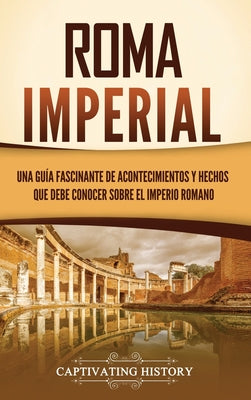 Roma imperial: Una guía fascinante de acontecimientos y hechos que debe conocer sobre el Imperio romano